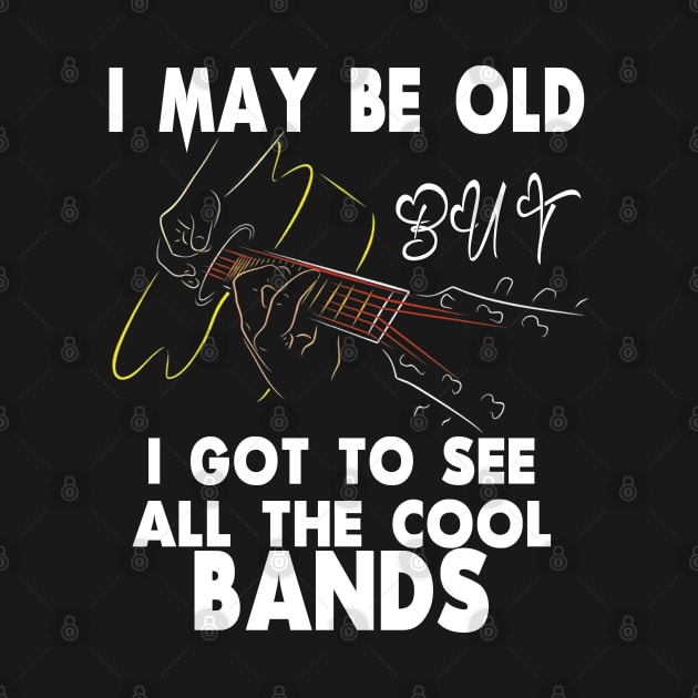 I May Be Old But I Got To See All The Cool Bands by M-HO design