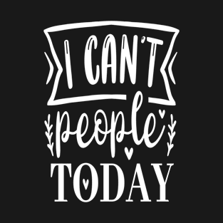 I Can't People Today T-Shirt