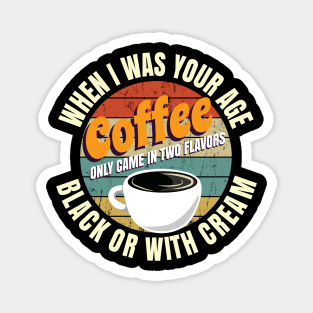 When I Was Your Age Coffee Only Came In Two Flavors Black Or With Cream Magnet