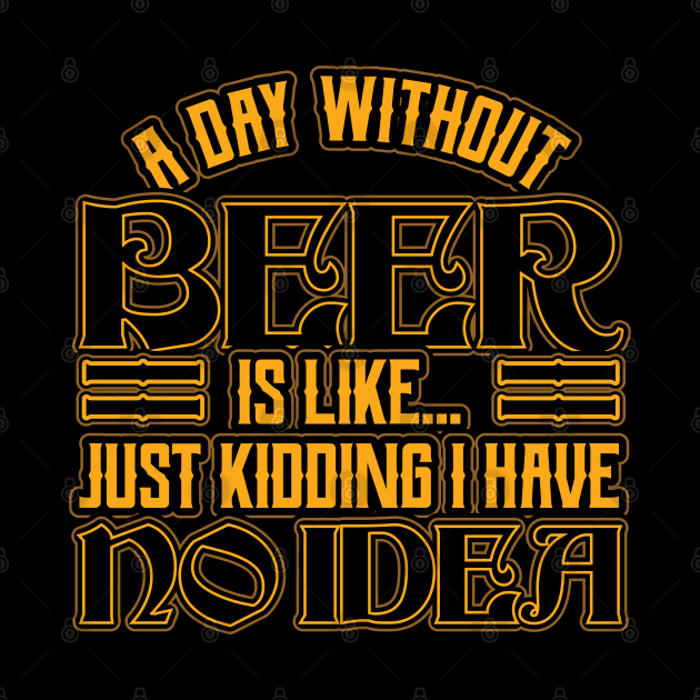 A day without beer is like just kidding by aneisha