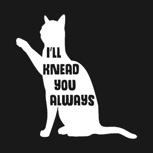 "I'll Knead You Always" - Funny Cat Pun T-Shirt