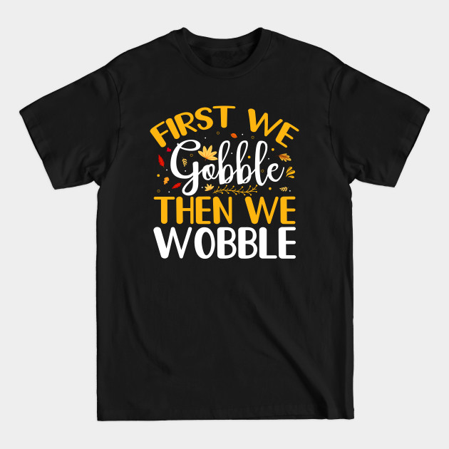 Discover First We Gobble Then We Wobble Thanksgiving Day - Thanksgiving Gift - T-Shirt