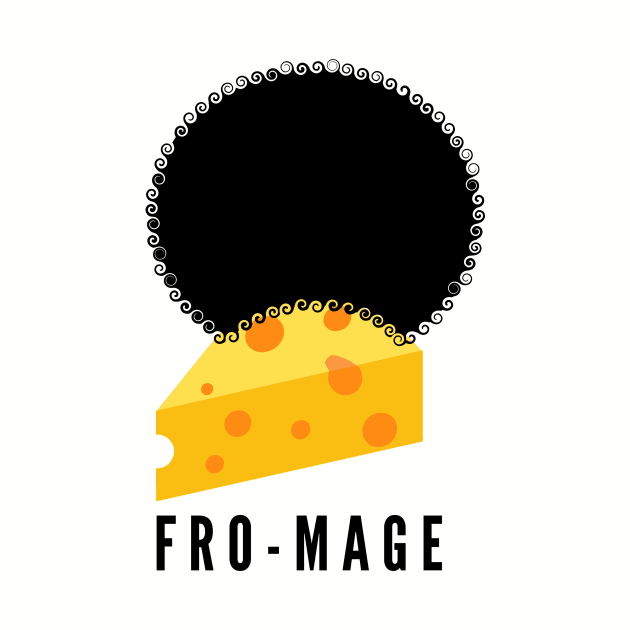 Fro-mage- get it? It's cheese in French with an afro...hilarious! by C-Dogg