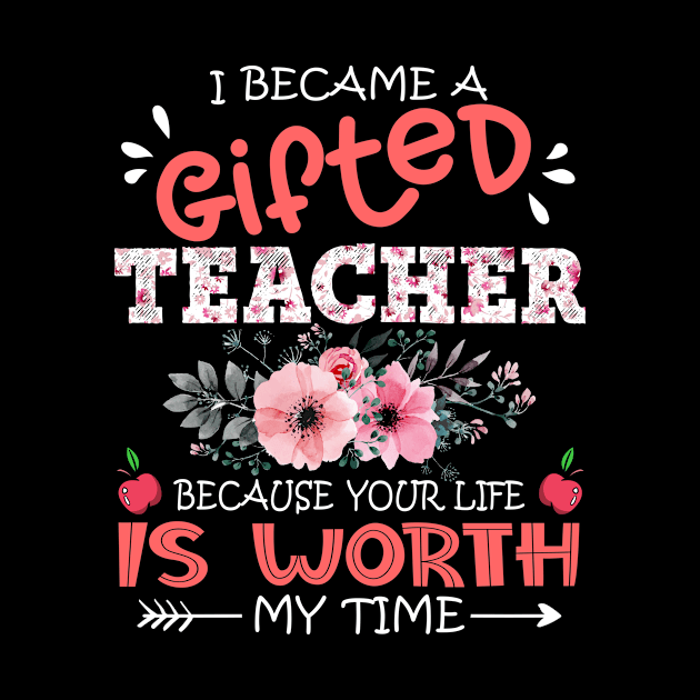 I Became A Gifted Teacher Because Your Life Is Worth My Time Floral Teaching Mother Gift by Kens Shop