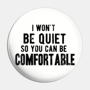 I won't be quiet so you can be comfortable Pin