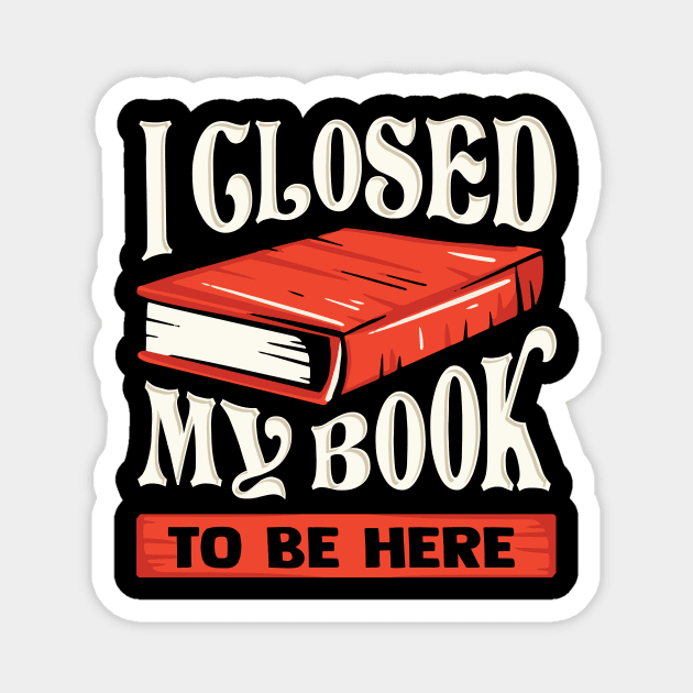 I Closed My Book To Be Here Reading Bookworm Gift Magnet by Dolde08