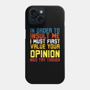 In Order To Insult Me I Must First Value Your Opinion Nice Try Though Phone Case