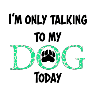 I'm only talking to my dog today T-Shirt