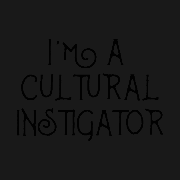 I'm A Cultural Instigator  - Funny Mulitcultural Ethnic Shirts & Gift by teemaniac