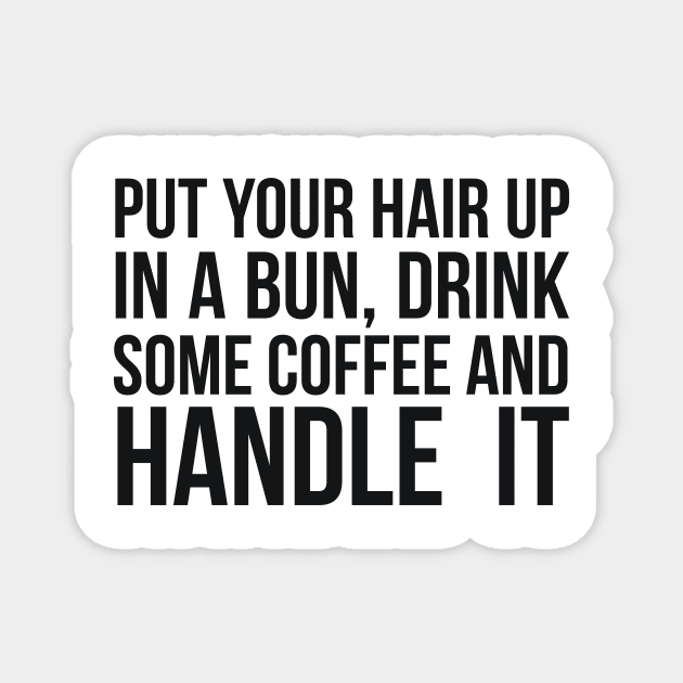 Put Your Hair Up In A Bun, Drink Some Coffee And Handle It Sarcastic saying Magnet by RedYolk