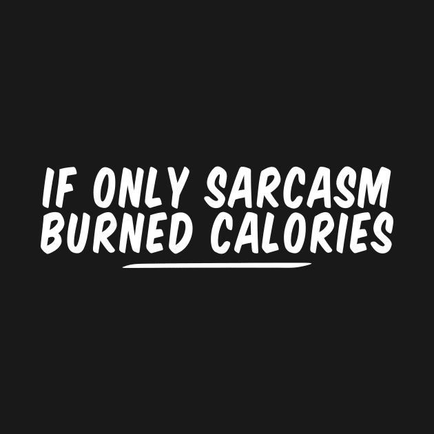 if only sarcasm burned calories funny by Giftyshoop