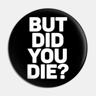 But Did You Die? Pin
