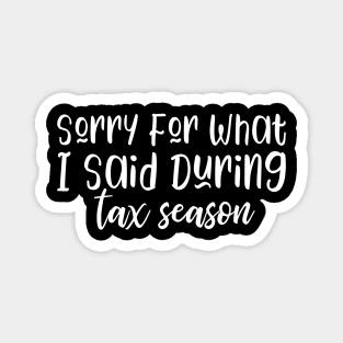 Sorry For What I Said During Tax Season Magnet