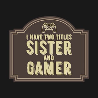 I HAVE TWO TITLES SISTER AND GAMER T-Shirt