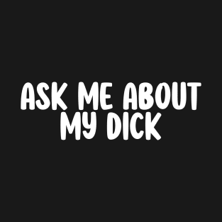 Offensive Adult Humor- Ask Me About My Dick T-Shirt