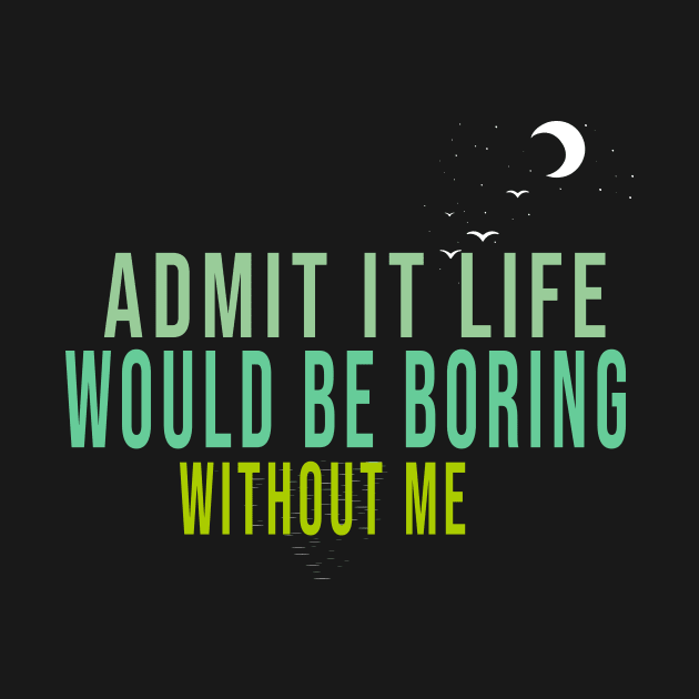 Admit It Life Would Be Boring Without Me by Officail STORE