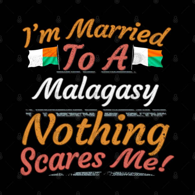 I'm Married To A Malagasy Nothing Scares Me - Gift for Malagasy From Madagascar Africa,Eastern Africa, by Country Flags