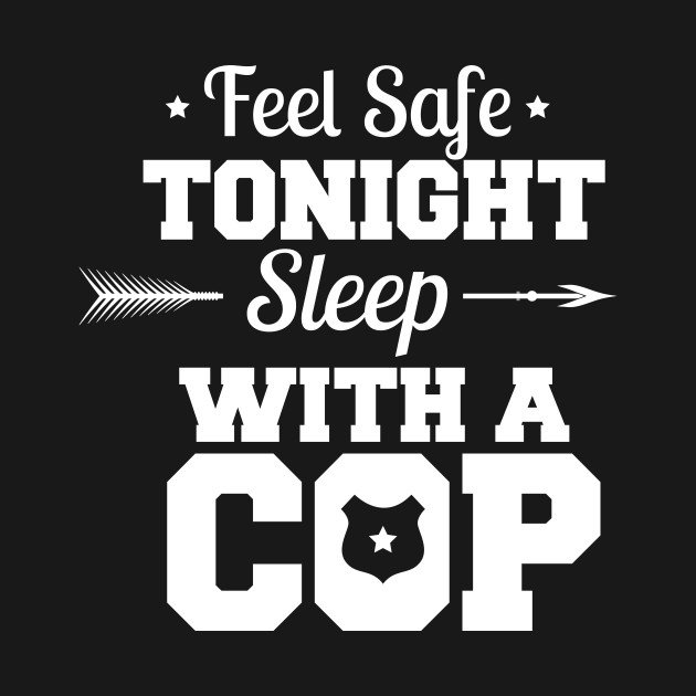 Feel Safe Tonight Sleep With A Cop by animericans