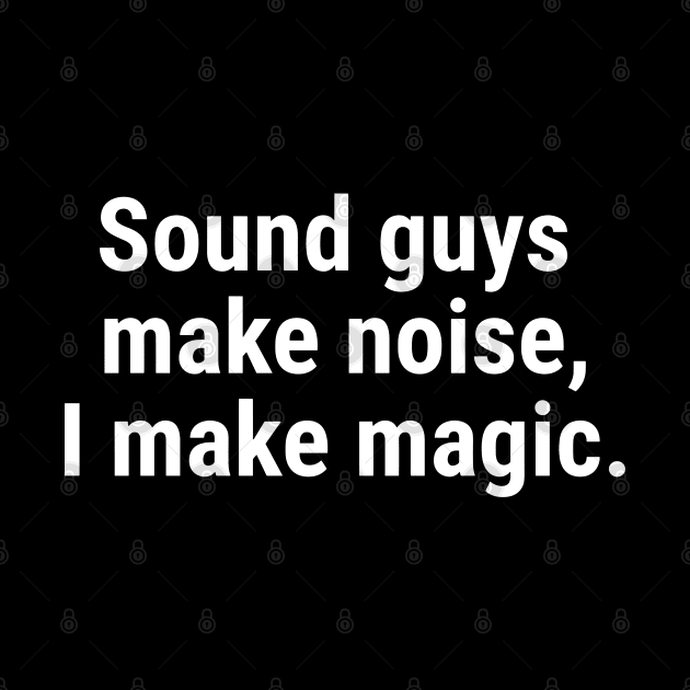 Sound guys make noise, I make magic. White by sapphire seaside studio