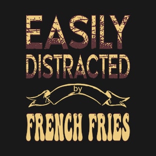 Easily distracted by french fries - Food lover T-Shirt