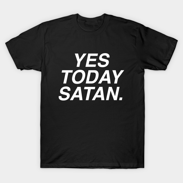 Yes Today Satan - Satan - T-Shirt