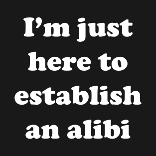 I'm Just Here To Establish an Alibi - True Crime Addict T-Shirt