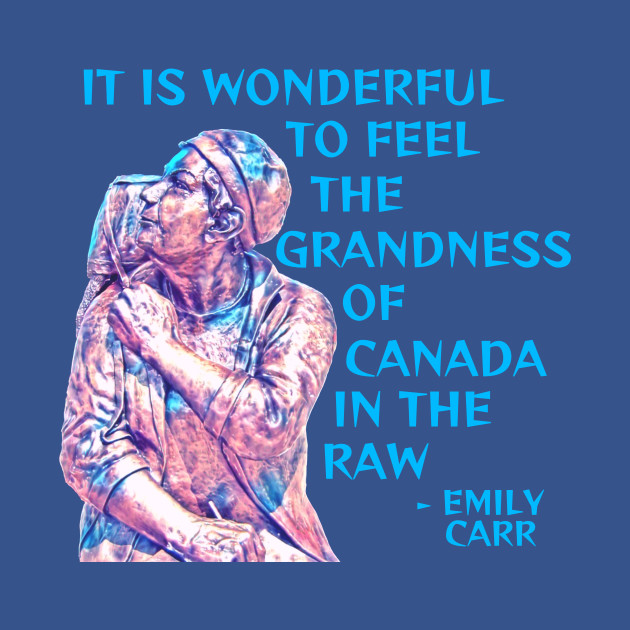 Emily Carr - It Is Wonderful To Feel The Grandness Of Canada In The Raw - Female Artist - T-Shirt