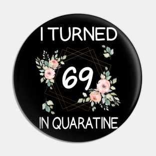 I Turned 69 In Quarantine Floral Pin