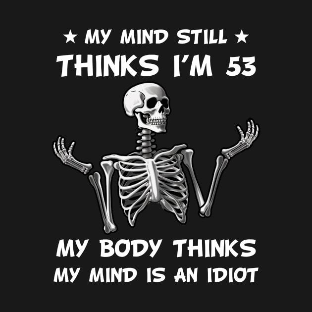 Skeleton My Mind Still Thinks I'm 53 My Body Thinks My Mind Is An Idiot Funny Birthday by myreed