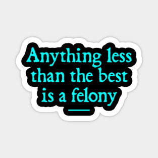 Anything Less Than The Best Is A Felony Magnet