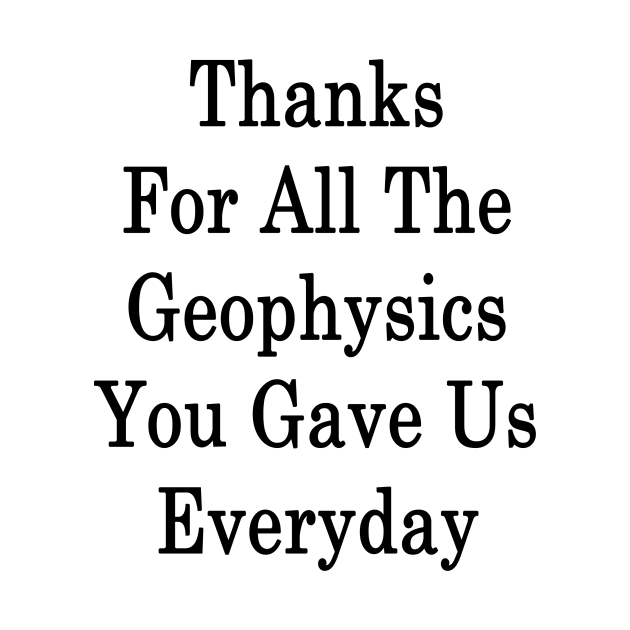 Thanks For All The Geophysics You Gave Us Everyday by supernova23