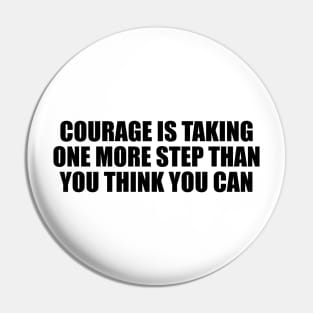 Courage is taking one more step than you think you can Pin