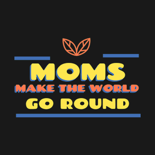 Moms Make The World Go Round Mom T-Shirt