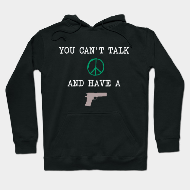You Can T Talk Peace And Have A Gun Peace Hoodie Teepublic