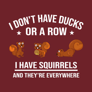 Funny Gift: I Don't Have Ducks in a Row I Have Squirrels and They're Everywhere T-Shirt