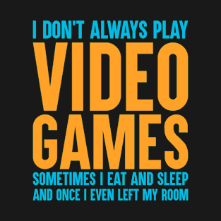 I Don't Always Play Video Games, Sometimes I Eat and Sleep and Once I Even Left My Room - Funny Gaming Design T-Shirt