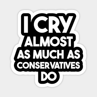 I Cry Almost As Much As Conservatives Do Magnet