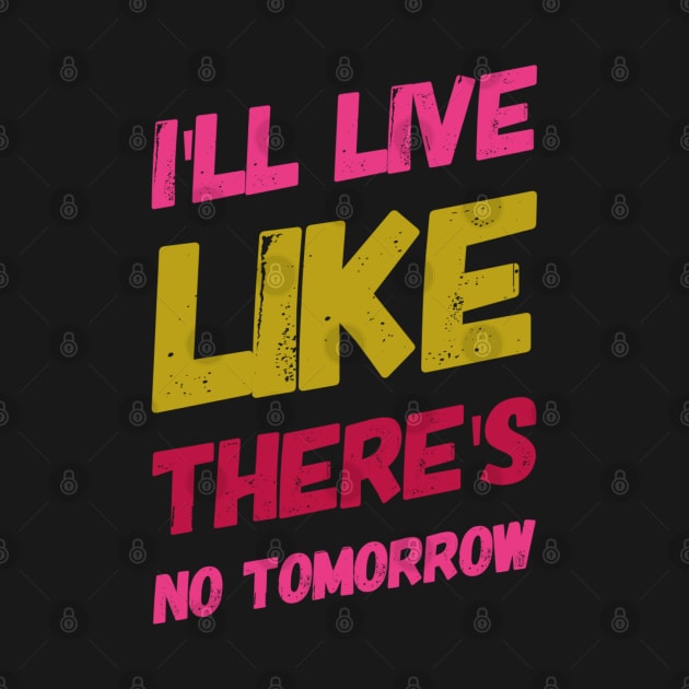 I'll live like there's no tomorrow, Motivational sayings by BlackCricketdesign