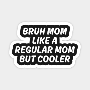 Bruh mom like a Regular mom But cooler Magnet