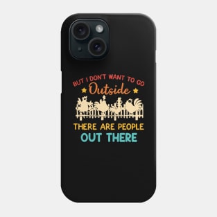 But I Don’t Want To Go Outside There Are People Out There Phone Case