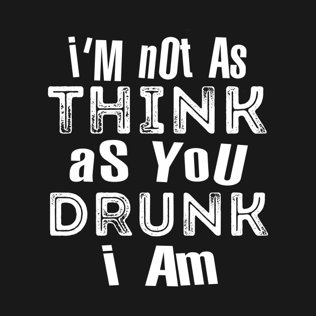 Im Not As Think As You Drunk I Am by Hot Mess Mama Studio