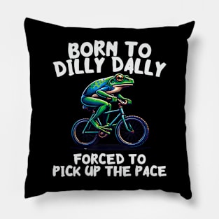 Born To Dilly Dally Forced To Pick Up The Pace Pillow