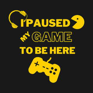 I Paused My Game To Be Here T-Shirt