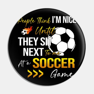 People Think I'm Nice Until Ther Sit Next To Me At A Soccer Game Pin