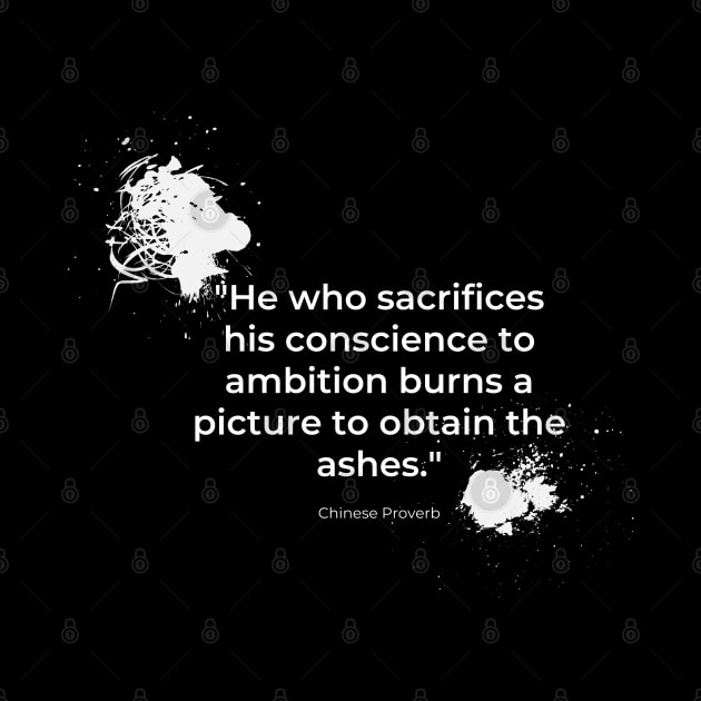 "He who sacrifices his conscience to ambition burns a picture to obtain the ashes." - Chinese Proverb Inspirational Quote by InspiraPrints