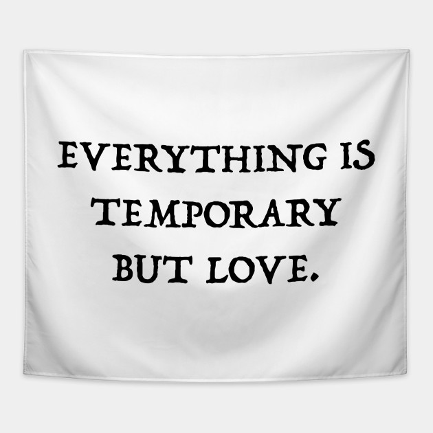 Everything Is Temporary But Love - Quotes - Tapestry | Teepublic