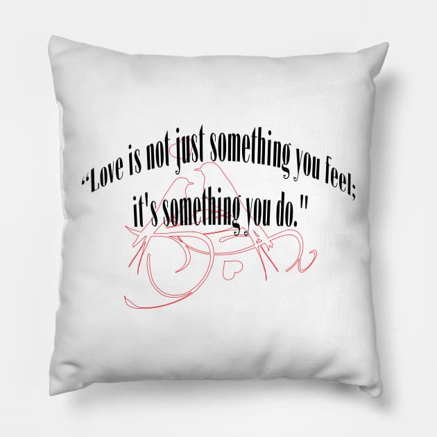 LOVE IS NOT JUST SOMETHING YOU FEEL; IT'S SOMETHING YOU DO. Pillow by OssiesArt