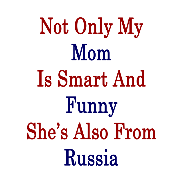 Not Only My Mom Is Smart And Funny She's Also From Russia by supernova23