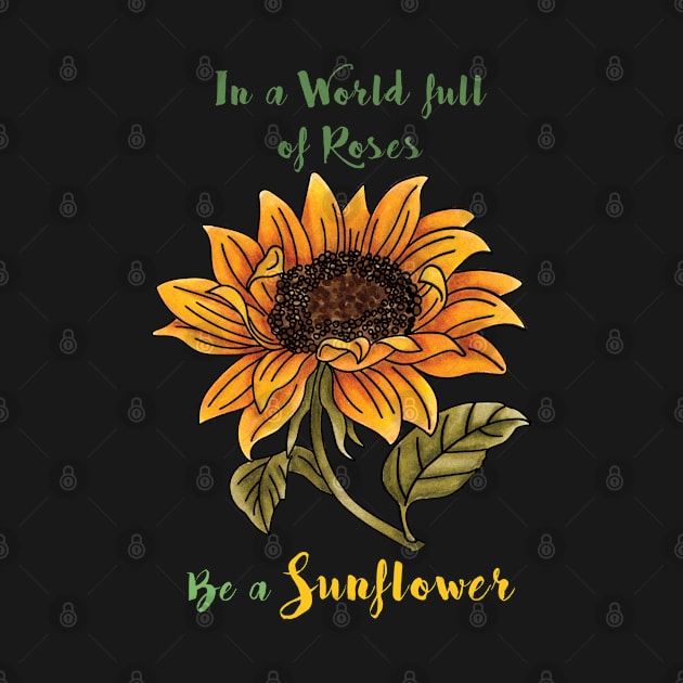 In a World full of Roses, Be a Sunflower by Designs by Darrin