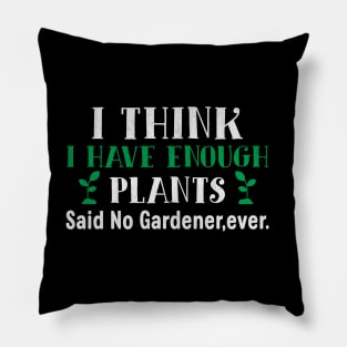 I Think I Have Enough Plants Said No Gardener Ever Pillow